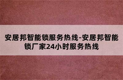 安居邦智能锁服务热线-安居邦智能锁厂家24小时服务热线