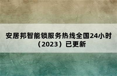 安居邦智能锁服务热线全国24小时（2023）已更新