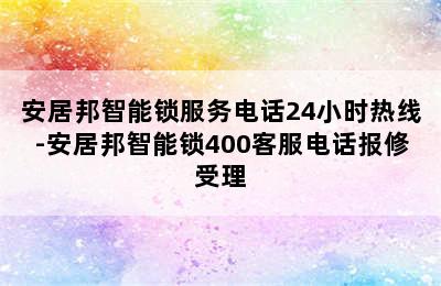 安居邦智能锁服务电话24小时热线-安居邦智能锁400客服电话报修受理