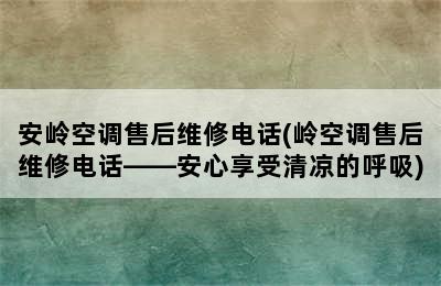 安岭空调售后维修电话(岭空调售后维修电话——安心享受清凉的呼吸)