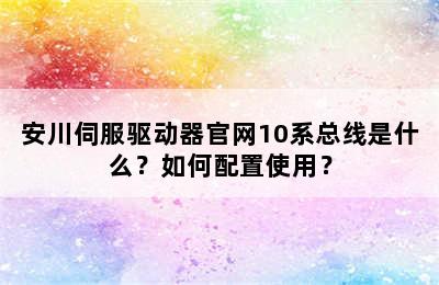 安川伺服驱动器官网10系总线是什么？如何配置使用？