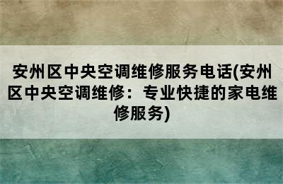 安州区中央空调维修服务电话(安州区中央空调维修：专业快捷的家电维修服务)