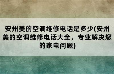 安州美的空调维修电话是多少(安州美的空调维修电话大全，专业解决您的家电问题)