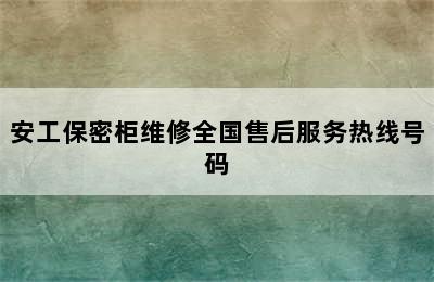 安工保密柜维修全国售后服务热线号码