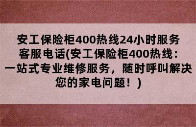 安工保险柜400热线24小时服务客服电话(安工保险柜400热线：一站式专业维修服务，随时呼叫解决您的家电问题！)