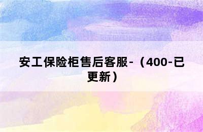 安工保险柜售后客服-（400-已更新）