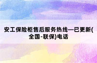 安工保险柜售后服务热线—已更新(全国-联保)电话