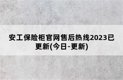 安工保险柜官网售后热线2023已更新(今日-更新)