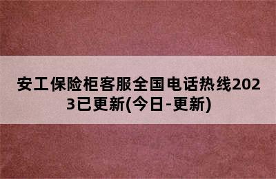 安工保险柜客服全国电话热线2023已更新(今日-更新)