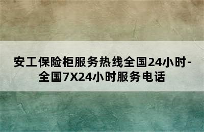 安工保险柜服务热线全国24小时-全国7X24小时服务电话