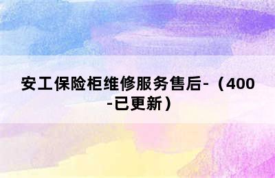 安工保险柜维修服务售后-（400-已更新）