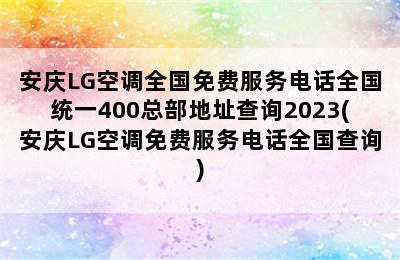 安庆LG空调全国免费服务电话全国统一400总部地址查询2023(安庆LG空调免费服务电话全国查询)