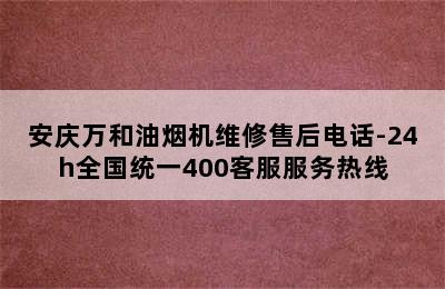 安庆万和油烟机维修售后电话-24h全国统一400客服服务热线