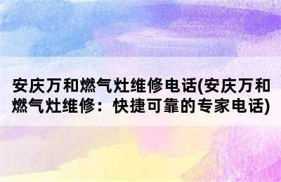 安庆万和燃气灶维修电话(安庆万和燃气灶维修：快捷可靠的专家电话)