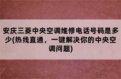 安庆三菱中央空调维修电话号码是多少(热线直通，一键解决你的中央空调问题)