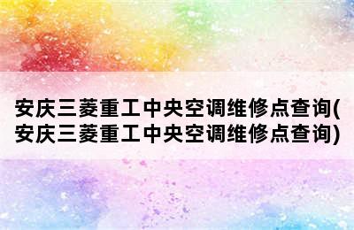 安庆三菱重工中央空调维修点查询(安庆三菱重工中央空调维修点查询)