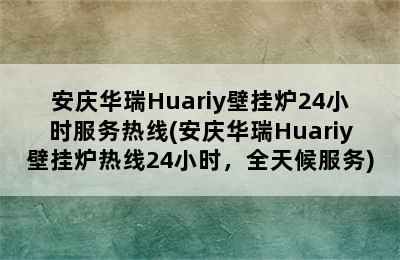 安庆华瑞Huariy壁挂炉24小时服务热线(安庆华瑞Huariy壁挂炉热线24小时，全天候服务)