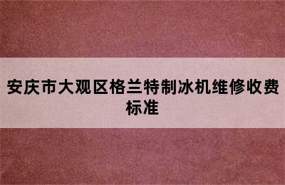 安庆市大观区格兰特制冰机维修收费标准