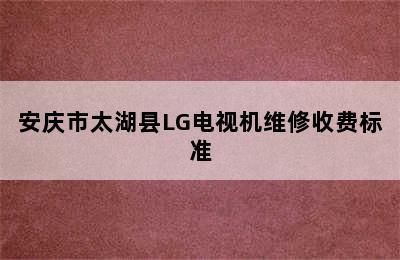 安庆市太湖县LG电视机维修收费标准