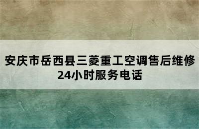 安庆市岳西县三菱重工空调售后维修24小时服务电话