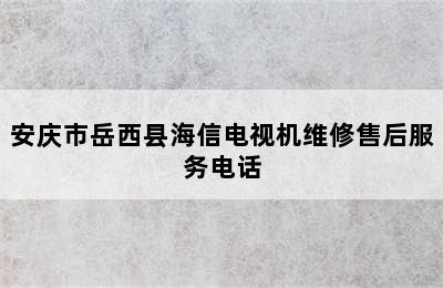 安庆市岳西县海信电视机维修售后服务电话