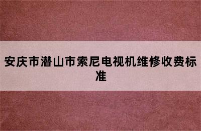 安庆市潜山市索尼电视机维修收费标准