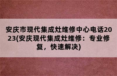 安庆市现代集成灶维修中心电话2023(安庆现代集成灶维修：专业修复，快速解决)