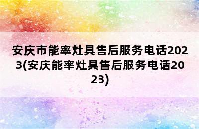 安庆市能率灶具售后服务电话2023(安庆能率灶具售后服务电话2023)