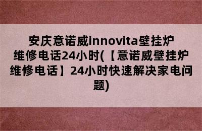 安庆意诺威innovita壁挂炉维修电话24小时(【意诺威壁挂炉维修电话】24小时快速解决家电问题)