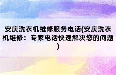 安庆洗衣机维修服务电话(安庆洗衣机维修：专家电话快速解决您的问题)