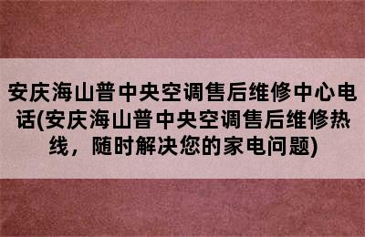 安庆海山普中央空调售后维修中心电话(安庆海山普中央空调售后维修热线，随时解决您的家电问题)