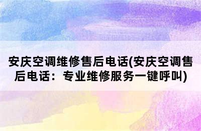 安庆空调维修售后电话(安庆空调售后电话：专业维修服务一键呼叫)