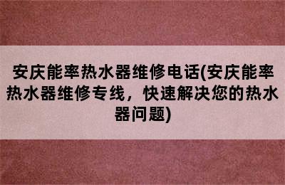 安庆能率热水器维修电话(安庆能率热水器维修专线，快速解决您的热水器问题)