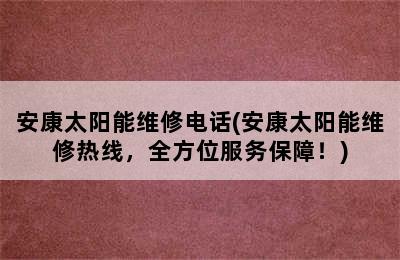 安康太阳能维修电话(安康太阳能维修热线，全方位服务保障！)