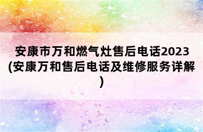 安康市万和燃气灶售后电话2023(安康万和售后电话及维修服务详解)