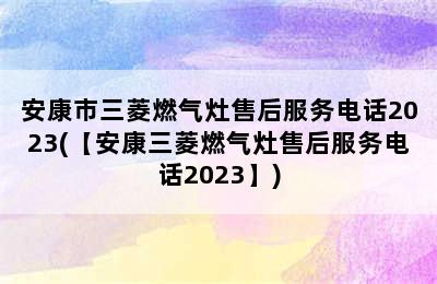 安康市三菱燃气灶售后服务电话2023(【安康三菱燃气灶售后服务电话2023】)