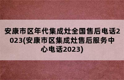 安康市区年代集成灶全国售后电话2023(安康市区集成灶售后服务中心电话2023)