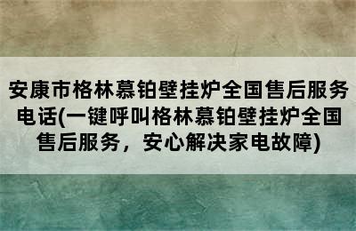 安康市格林慕铂壁挂炉全国售后服务电话(一键呼叫格林慕铂壁挂炉全国售后服务，安心解决家电故障)