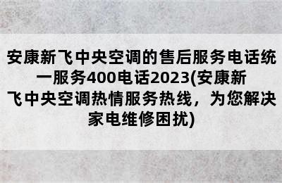 安康新飞中央空调的售后服务电话统一服务400电话2023(安康新飞中央空调热情服务热线，为您解决家电维修困扰)