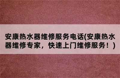 安康热水器维修服务电话(安康热水器维修专家，快速上门维修服务！)