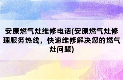 安康燃气灶维修电话(安康燃气灶修理服务热线，快速维修解决您的燃气灶问题)