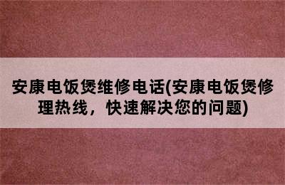 安康电饭煲维修电话(安康电饭煲修理热线，快速解决您的问题)