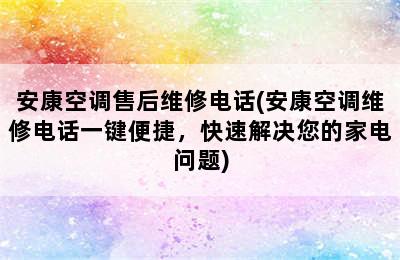 安康空调售后维修电话(安康空调维修电话一键便捷，快速解决您的家电问题)