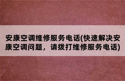 安康空调维修服务电话(快速解决安康空调问题，请拨打维修服务电话)