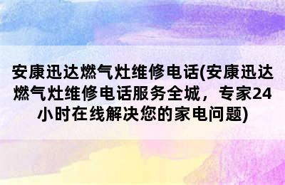 安康迅达燃气灶维修电话(安康迅达燃气灶维修电话服务全城，专家24小时在线解决您的家电问题)