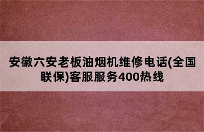 安徽六安老板油烟机维修电话(全国联保)客服服务400热线