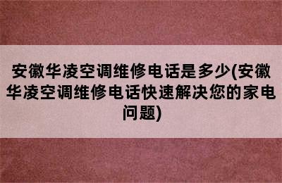 安徽华凌空调维修电话是多少(安徽华凌空调维修电话快速解决您的家电问题)