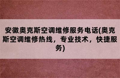 安徽奥克斯空调维修服务电话(奥克斯空调维修热线，专业技术，快捷服务)