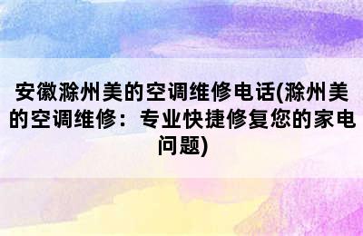 安徽滁州美的空调维修电话(滁州美的空调维修：专业快捷修复您的家电问题)