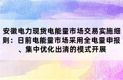 安徽电力现货电能量市场交易实施细则：日前电能量市场采用全电量申报、集中优化出清的模式开展